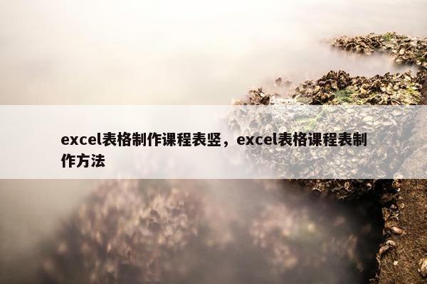 excel表格制作课程表竖，excel表格课程表制作方法