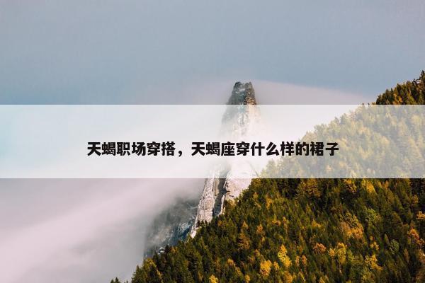 天蝎职场穿搭，天蝎座穿什么样的裙子