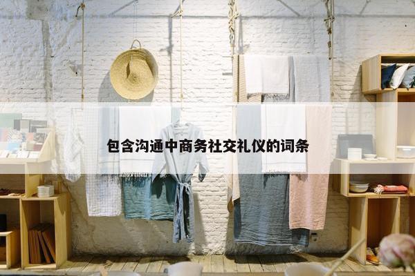 包含沟通中商务社交礼仪的词条