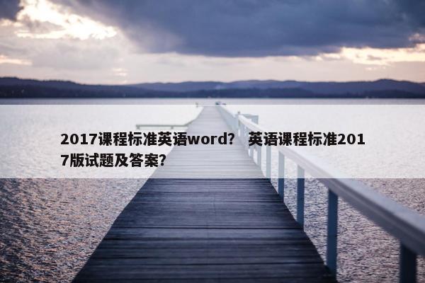 2017课程标准英语word？ 英语课程标准2017版试题及答案？