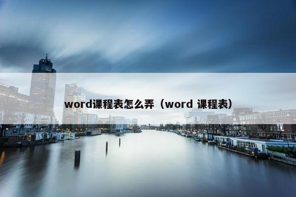 word课程表怎么弄（word 课程表）