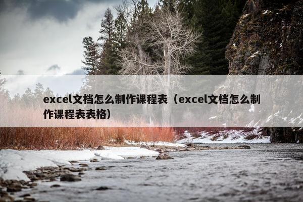 excel文档怎么制作课程表（excel文档怎么制作课程表表格）