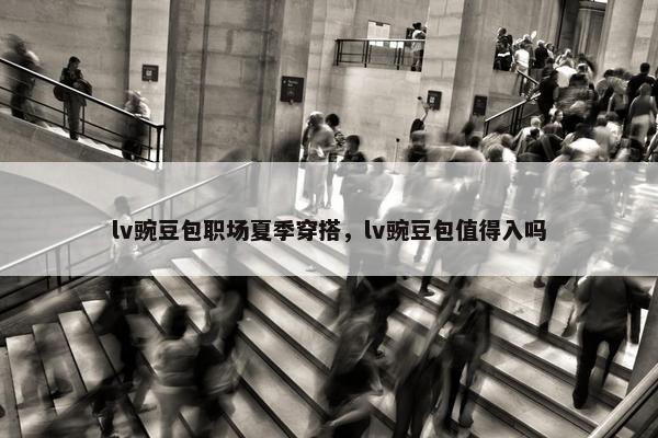 lv豌豆包职场夏季穿搭，lv豌豆包值得入吗