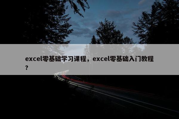 excel零基础学习课程，excel零基础入门教程?