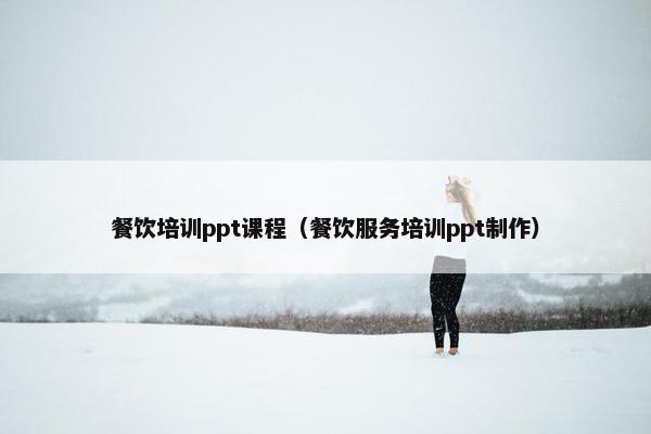 餐饮培训ppt课程（餐饮服务培训ppt制作）