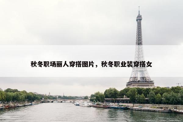 秋冬职场丽人穿搭图片，秋冬职业装穿搭女