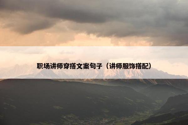 职场讲师穿搭文案句子（讲师服饰搭配）