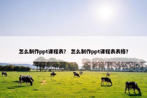 怎么制作ppt课程表？ 怎么制作ppt课程表表格？