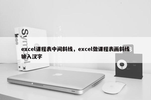 excel课程表中间斜线，excel做课程表画斜线输入汉字