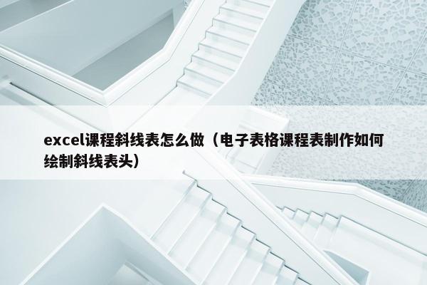 excel课程斜线表怎么做（电子表格课程表制作如何绘制斜线表头）