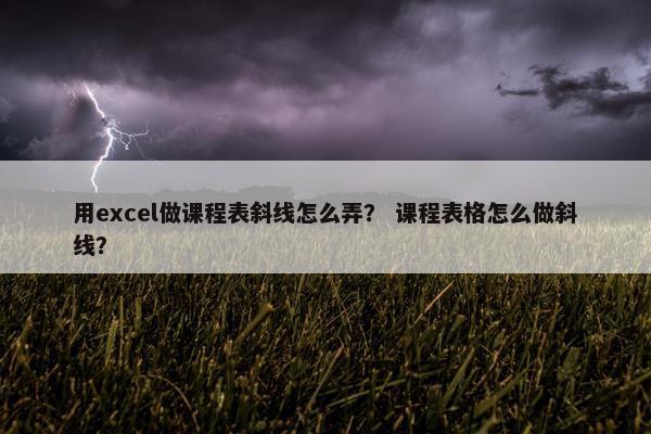 用excel做课程表斜线怎么弄？ 课程表格怎么做斜线？