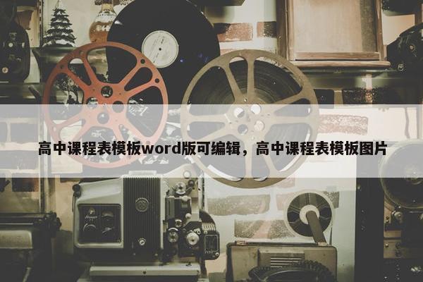 高中课程表模板word版可编辑，高中课程表模板图片