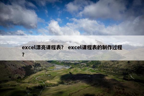 excel漂亮课程表？ excel课程表的制作过程？