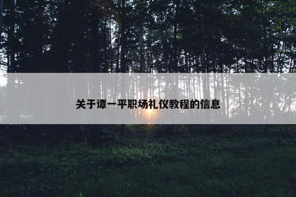 关于谭一平职场礼仪教程的信息