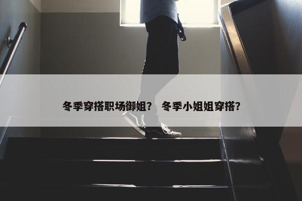 冬季穿搭职场御姐？ 冬季小姐姐穿搭？