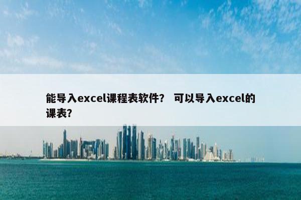 能导入excel课程表软件？ 可以导入excel的课表？