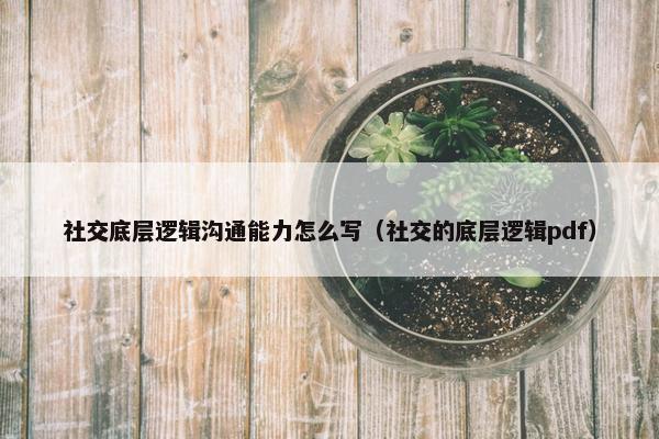 社交底层逻辑沟通能力怎么写（社交的底层逻辑pdf）