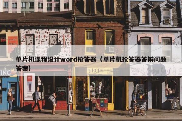 单片机课程设计word抢答器（单片机抢答器答辩问题答案）