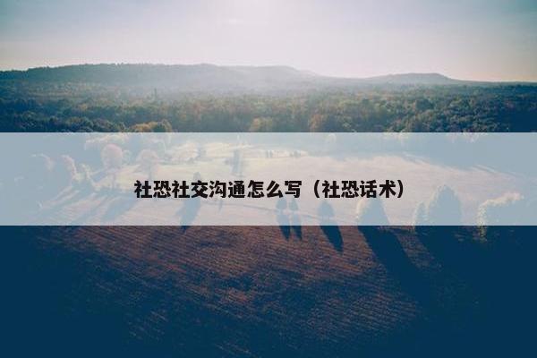 社恐社交沟通怎么写（社恐话术）