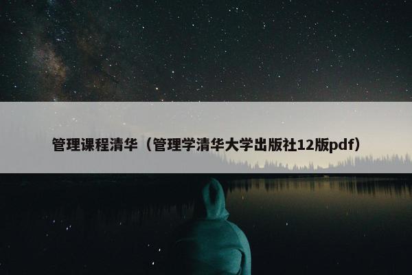 管理课程清华（管理学清华大学出版社12版pdf）