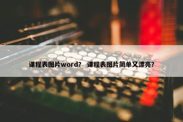 课程表图片word？ 课程表图片简单又漂亮？