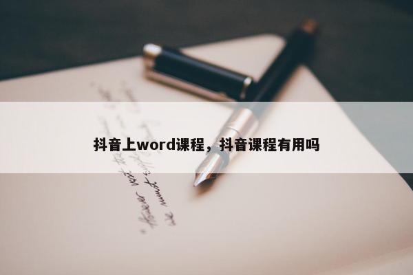 抖音上word课程，抖音课程有用吗