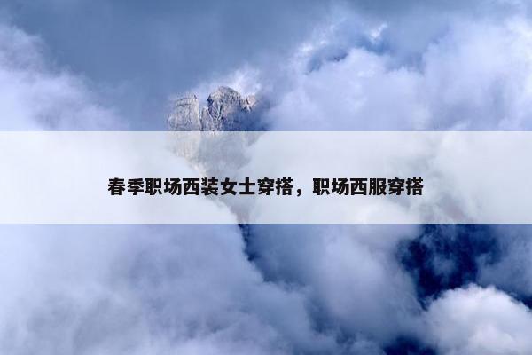 春季职场西装女士穿搭，职场西服穿搭