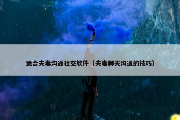 适合夫妻沟通社交软件（夫妻聊天沟通的技巧）