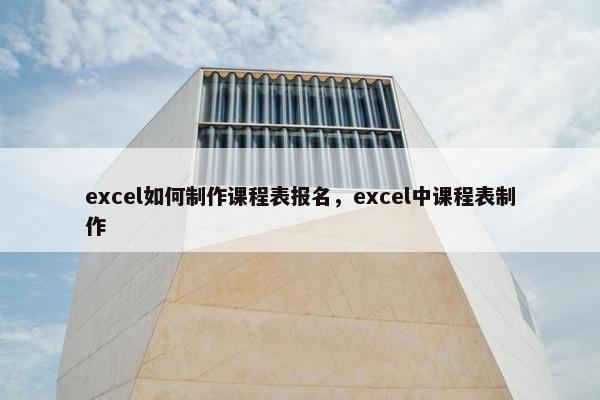 excel如何制作课程表报名，excel中课程表制作