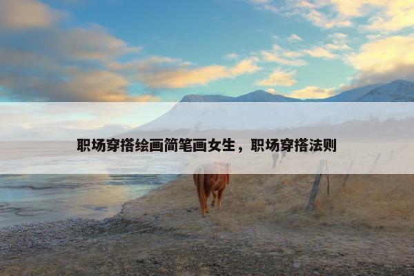 职场穿搭绘画简笔画女生，职场穿搭法则