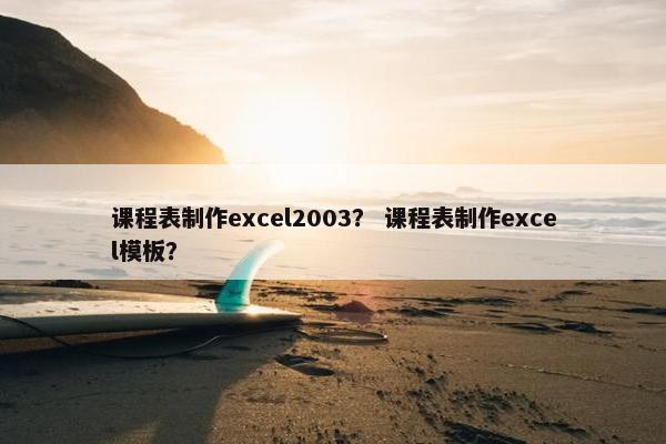 课程表制作excel2003？ 课程表制作excel模板？