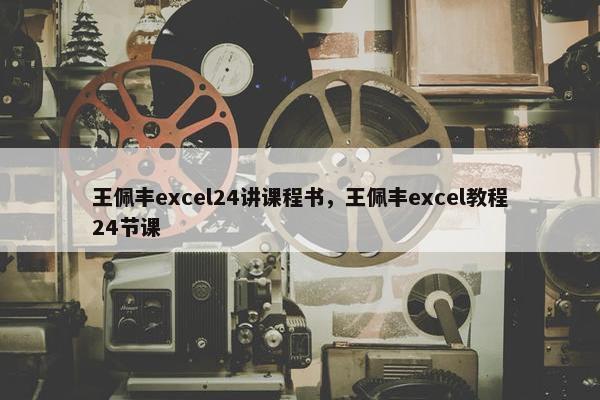 王佩丰excel24讲课程书，王佩丰excel教程24节课