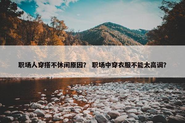 职场人穿搭不休闲原因？ 职场中穿衣服不能太高调？