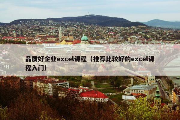 品质好企业excel课程（推荐比较好的excel课程入门）