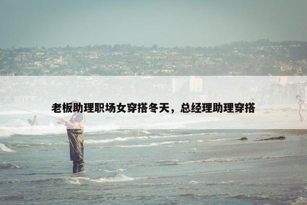 老板助理职场女穿搭冬天，总经理助理穿搭