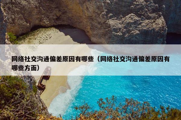 网络社交沟通偏差原因有哪些（网络社交沟通偏差原因有哪些方面）