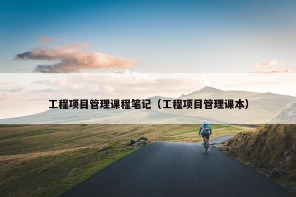 工程项目管理课程笔记（工程项目管理课本）