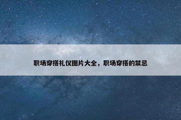 职场穿搭礼仪图片大全，职场穿搭的禁忌