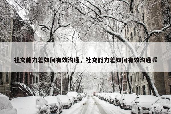 社交能力差如何有效沟通，社交能力差如何有效沟通呢