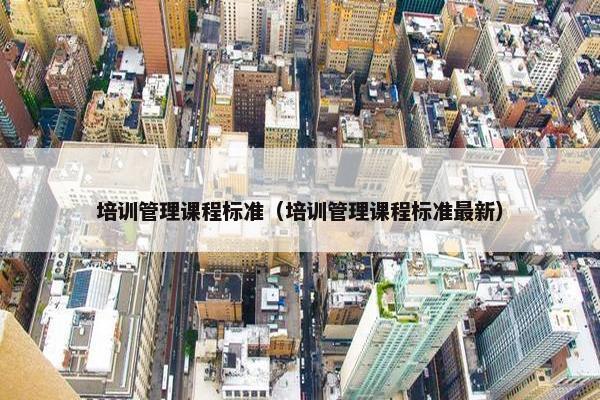 培训管理课程标准（培训管理课程标准最新）