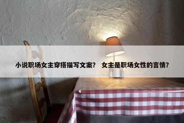 小说职场女主穿搭描写文案？ 女主是职场女性的言情？