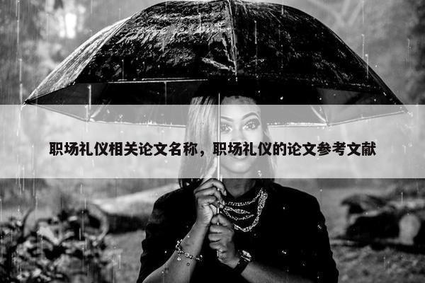 职场礼仪相关论文名称，职场礼仪的论文参考文献