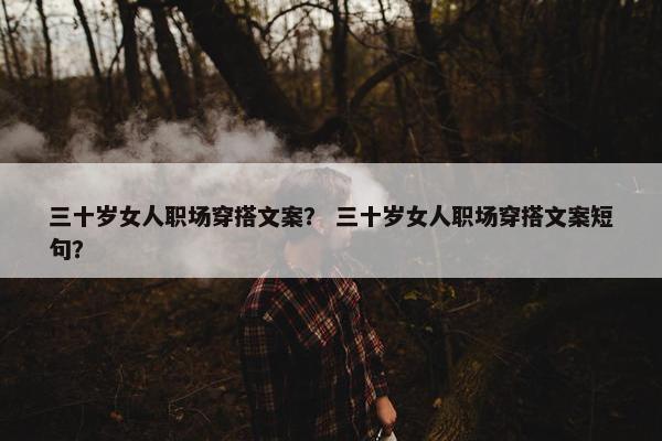 三十岁女人职场穿搭文案？ 三十岁女人职场穿搭文案短句？
