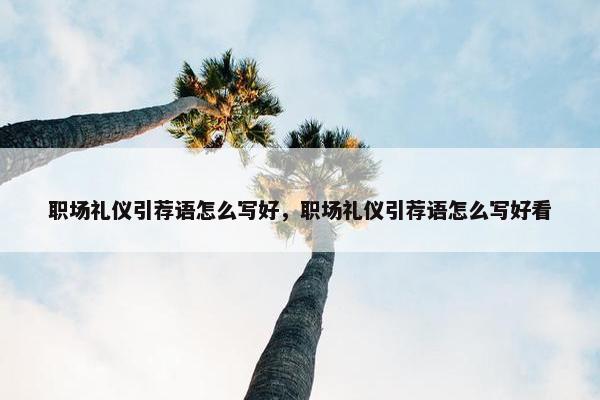 职场礼仪引荐语怎么写好，职场礼仪引荐语怎么写好看