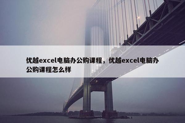 优越excel电脑办公购课程，优越excel电脑办公购课程怎么样