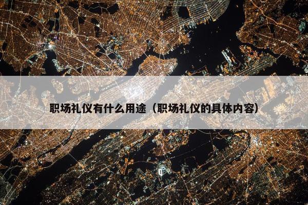 职场礼仪有什么用途（职场礼仪的具体内容）