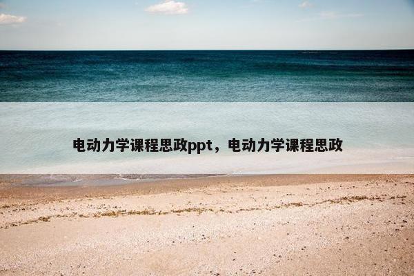电动力学课程思政ppt，电动力学课程思政