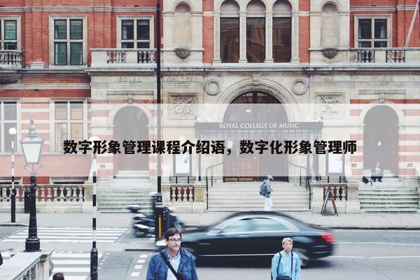 数字形象管理课程介绍语，数字化形象管理师