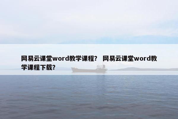 网易云课堂word教学课程？ 网易云课堂word教学课程下载？