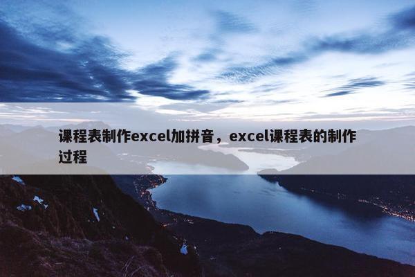 课程表制作excel加拼音，excel课程表的制作过程